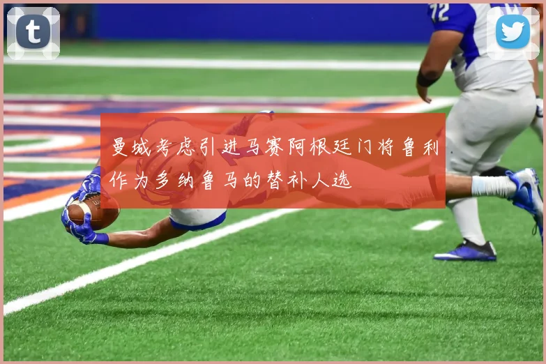 曼城考虑引进马赛阿根廷门将鲁利作为多纳鲁马的替补人选