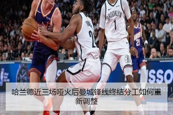 哈兰德近三场哑火后曼城锋线终结分工如何重新调整
